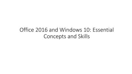 Office 2016 and Windows 10: Essential Concepts and Skills