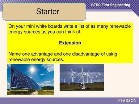 Starter On your mini white boards write a list of as many renewable energy sources as you can think of. Extension Name one advantage and one disadvantage.