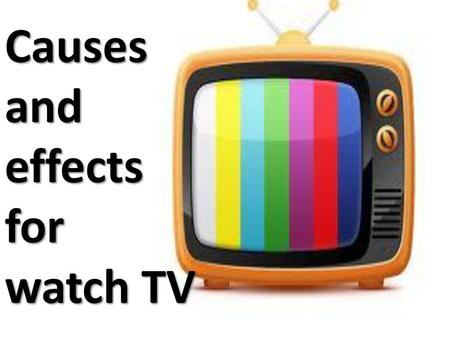 Causes and  effects for  watch TV