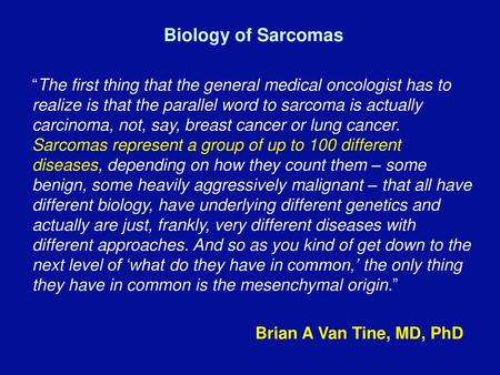 Biology of Sarcomas “The first thing that the general medical oncologist has to realize is that the parallel word to sarcoma is actually carcinoma,