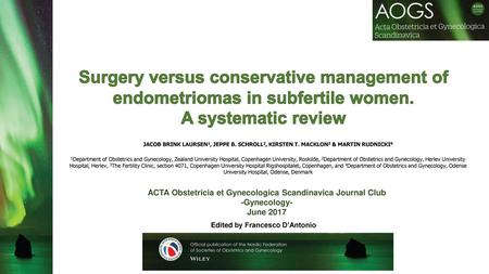 Surgery versus conservative management of endometriomas in subfertile women. A systematic review JACOB BRINK LAURSEN1, JEPPE B. SCHROLL2, KIRSTEN T. MACKLON3.