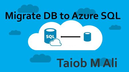 Migrate DB to Azure SQL Taiob M Ali.