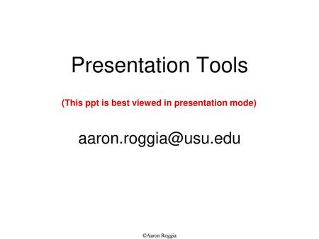 Presentation Tools aaron.roggia@usu.edu (This ppt is best viewed in presentation mode) ©Aaron Roggia.
