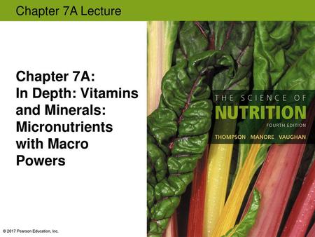 Chapter 7A: In Depth: Vitamins and Minerals: Micronutrients with Macro Powers © 2017 Pearson Education, Inc.