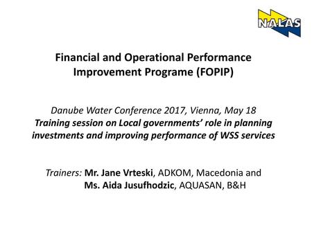 Financial and Operational Performance Improvement Programe (FOPIP) Danube Water Conference 2017, Vienna, May 18 Training session on Local governments’