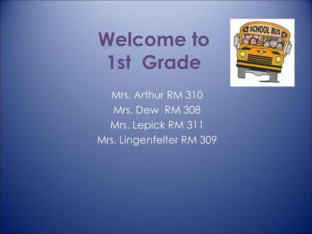 Welcome to 1st Grade Mrs. Arthur RM 310 Mrs. Dew RM 308