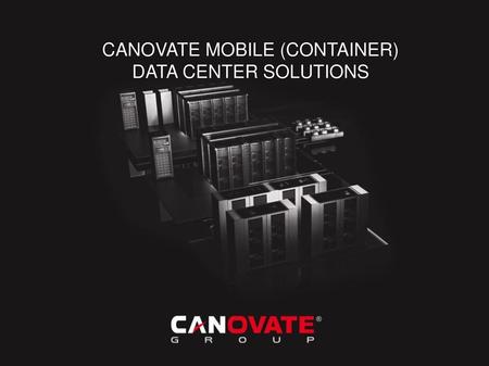 CANOVATE MOBILE (CONTAINER) DATA CENTER SOLUTIONS