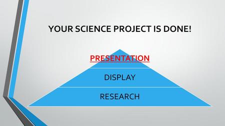 YOUR SCIENCE PROJECT IS DONE!