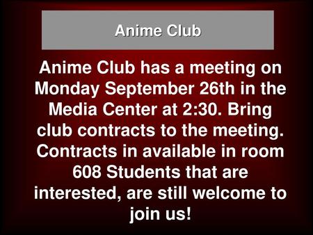 Anime Club Anime Club has a meeting on Monday September 26th in the Media Center at 2:30. Bring club contracts to the meeting. Contracts in available.