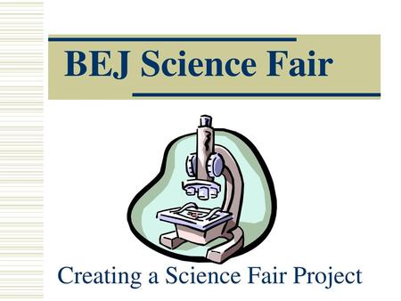 BEJ Science Fair Creating a Science Fair Project.