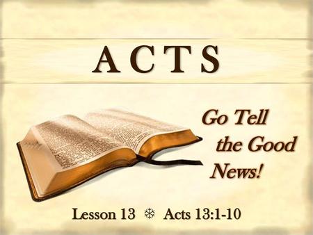 A C T S Go Tell the Good     News! Lesson 13  Acts 13:1-10.