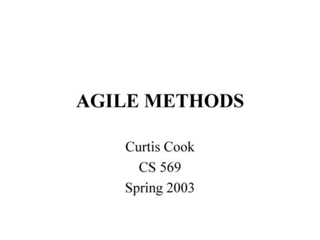 AGILE METHODS Curtis Cook CS 569 Spring 2003.