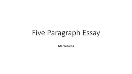 Five Paragraph Essay Mr. Wilkens.