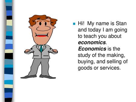 Hi. My name is Stan and today I am going to teach you about economics