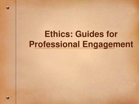Ethics: Guides for Professional Engagement