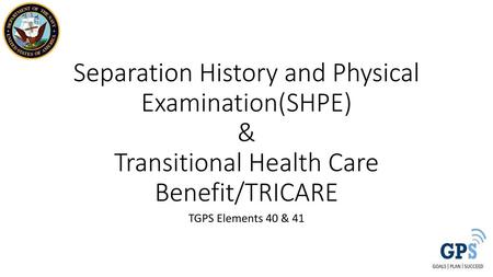 Separation History and Physical Examination(SHPE) & Transitional Health Care Benefit/TRICARE TGPS Elements 40 & 41.