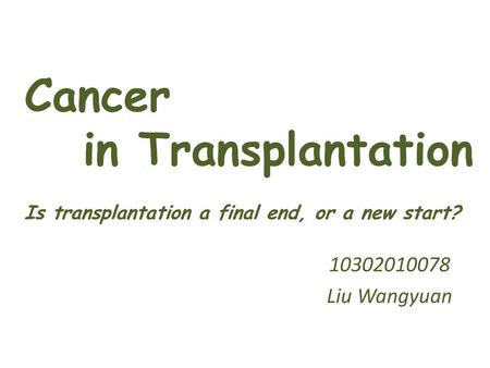 Cancer in Transplantation Is transplantation a final end, or a new start? 10302010078 Liu Wangyuan.