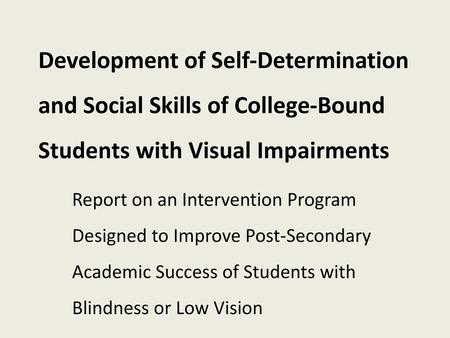 Development of Self-Determination and Social Skills of College-Bound Students with Visual Impairments Report on an Intervention Program Designed to Improve.