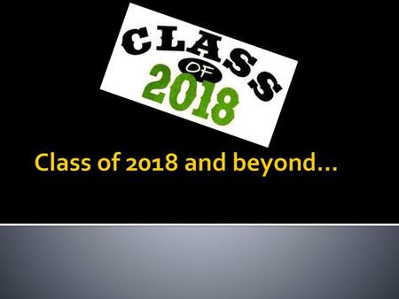 Class of 2018 and beyond….