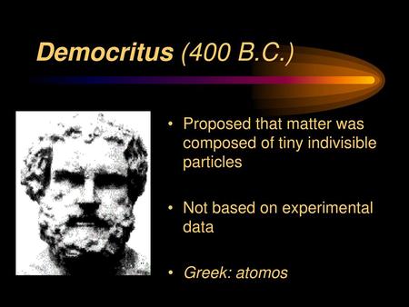 Democritus (400 B.C.) Proposed that matter was composed of tiny indivisible particles Not based on experimental data Greek: atomos.