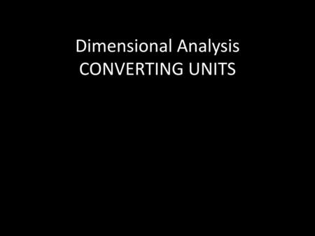 Dimensional Analysis CONVERTING UNITS