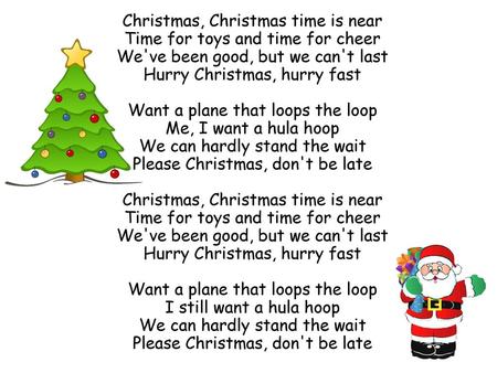 Christmas, Christmas time is near Time for toys and time for cheer We've been good, but we can't last Hurry Christmas, hurry fast Want a plane that loops.