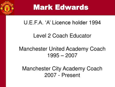 Mark Edwards U.E.F.A. ‘A’ Licence holder 1994 Level 2 Coach Educator