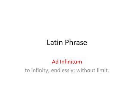 Ad Infinitum to infinity; endlessly; without limit.