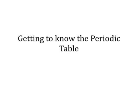 Getting to know the Periodic Table