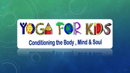 The vision & Mission To revive and spread love for the ancient Indian practice of Yoga amongst every child To condition the body, mind and soul of every.