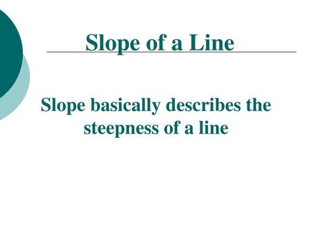 Slope basically describes the steepness of a line