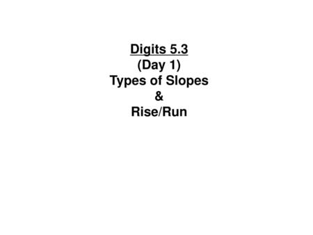 Digits 5.3 (Day 1) Types of Slopes & Rise/Run.