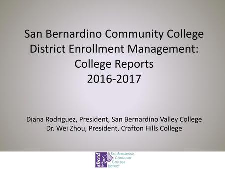 San Bernardino Community College District Enrollment Management: College Reports 2016-2017 Diana Rodriguez, President, San Bernardino Valley College.