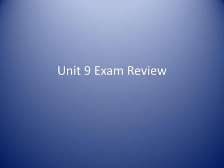 Unit 9 Exam Review.