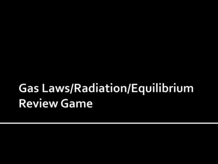 Gas Laws/Radiation/Equilibrium Review Game