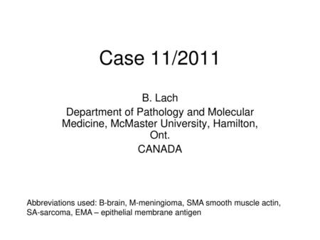Case 11/2011 B. Lach Department of Pathology and Molecular Medicine, McMaster University, Hamilton, Ont. CANADA Abbreviations used: B-brain, M-meningioma,