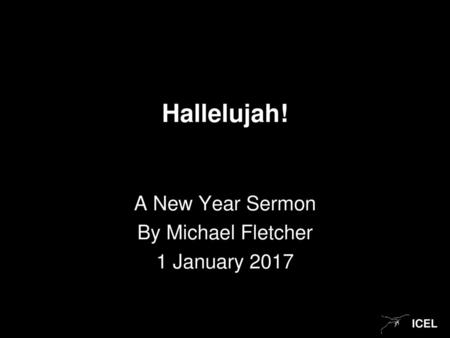 Hallelujah! A New Year Sermon By Michael Fletcher 1 January 2017.