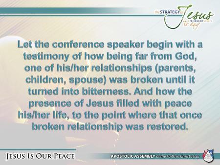 Let the conference speaker begin with a testimony of how being far from God, one of his/her relationships (parents, children, spouse) was broken until.