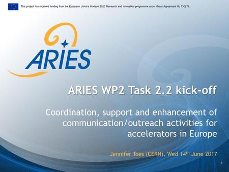 ARIES WP2 Task 2.2 kick-off Coordination, support and enhancement of communication/outreach activities for accelerators in Europe Jennifer Toes (CERN),