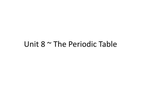 Unit 8 ~ The Periodic Table