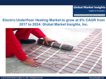 © 2016 Global Market Insights, Inc. USA. All Rights Reserved  Electric Underfloor Heating Market to grow at 6% CAGR from 2017 to 2024:
