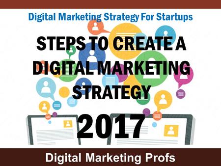 Digital Marketing Profs STEPS TO CREATE A DIGITAL MARKETING STRATEGY 2017 Digital Marketing Strategy For Startups.