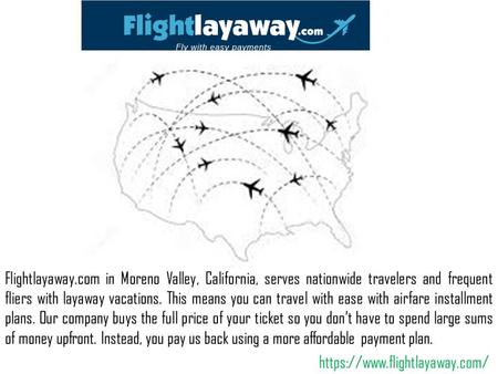 Flightlayaway.com in Moreno Valley, California, serves nationwide travelers and frequent fliers with layaway vacations. This means you can travel with.
