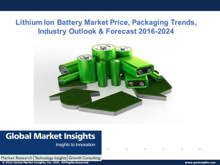 © 2016 Global Market Insights, Inc. USA. All Rights Reserved  Lithium Ion Battery Market Price, Packaging Trends, Industry Outlook &