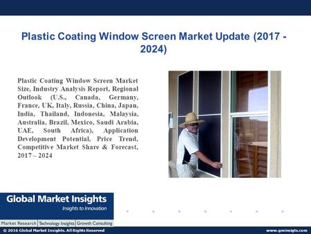 © 2016 Global Market Insights. All Rights Reserved  Plastic Coating Window Screen Market Update ( ) Plastic Coating Window Screen.