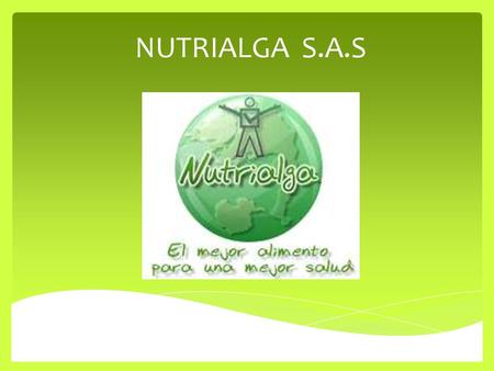 NUTRIALGA S.A.S. IDEA DE NEGOCIO Nutrialga S.A.S es una empresa encargada del cultivo, elaboración, procesamiento y comercialización del alga Spirulina,