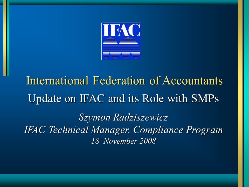 International Federation of Accountants Update on IFAC and its Role with  SMPs Szymon Radziszewicz IFAC Technical Manager, Compliance Program 18  November. - ppt download