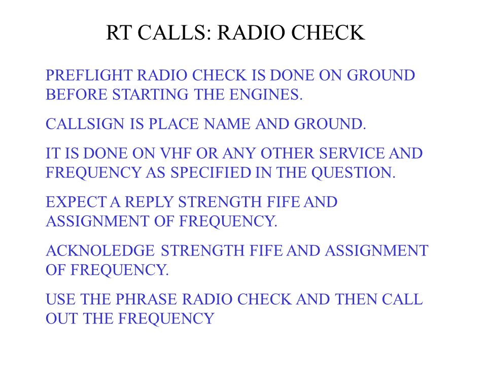 RT CALLS: RADIO CHECK PREFLIGHT RADIO CHECK IS DONE ON GROUND BEFORE  STARTING THE ENGINES. CALLSIGN IS PLACE NAME AND GROUND. IT IS DONE ON VHF  OR ANY. - ppt download