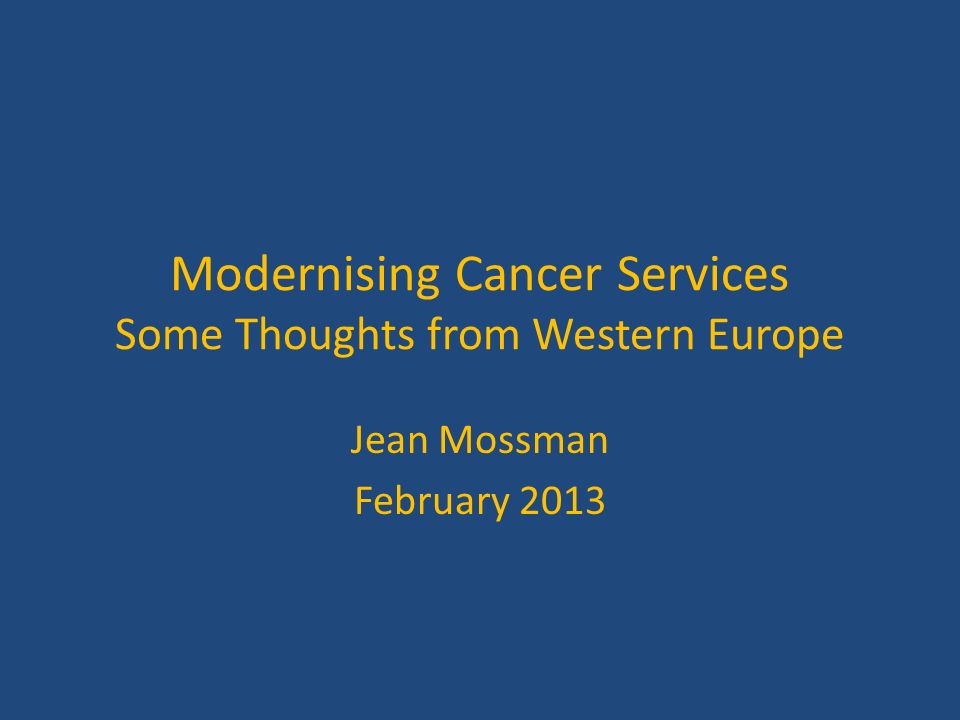 Modernising Cancer Services Some Thoughts from Western Europe Jean Mossman  February ppt download