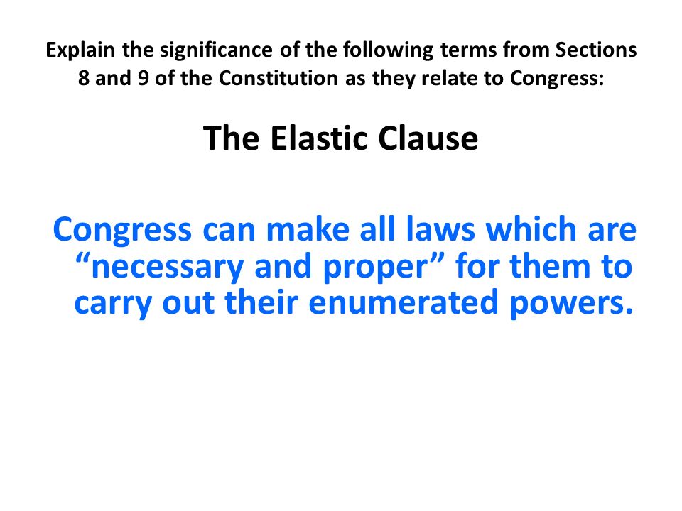 Explain the significance of the following terms from Sections 8 and 9 of the  Constitution as they relate to Congress: The Elastic Clause Congress can  make. - ppt download